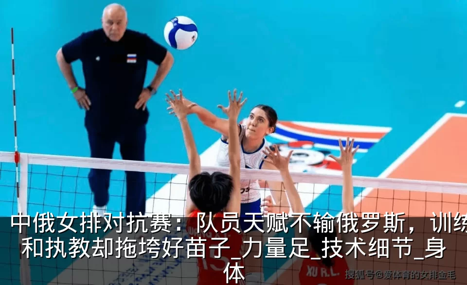 中俄女排对抗赛:队员天赋不输俄罗斯,训练和执教却拖垮好苗子_力量足_技术细节_身体