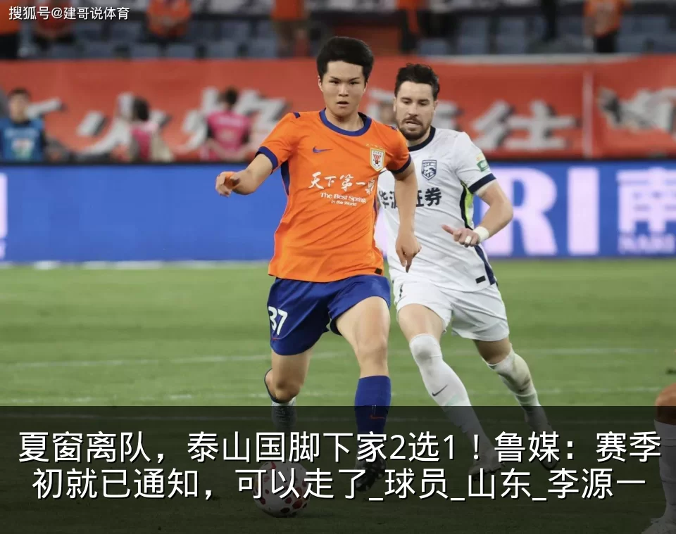 夏窗离队,泰山国脚下家2选1!鲁媒:赛季初就已通知,可以走了_球员_山东_李源一