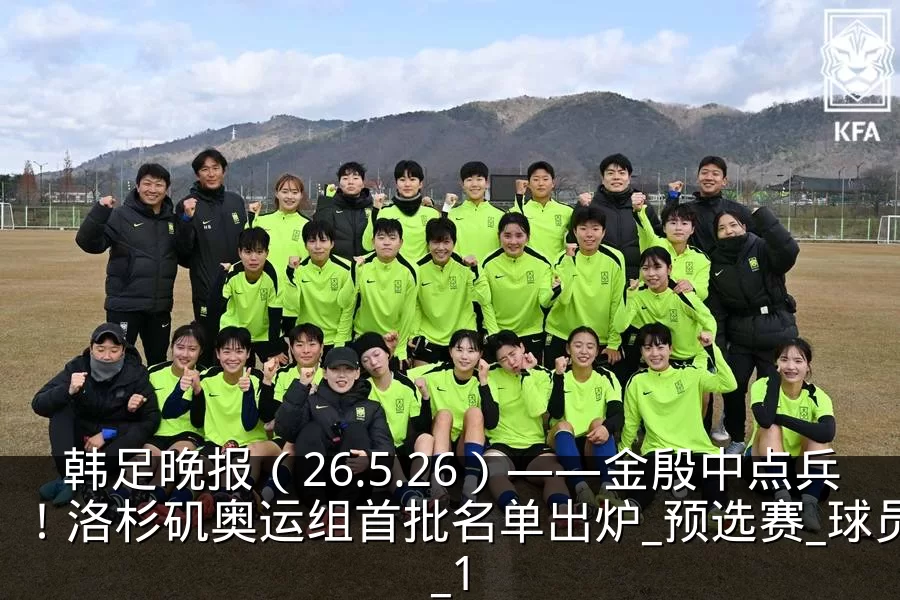 韩足晚报(26.5.26)——金殷中点兵!洛杉矶奥运组首批名单出炉_预选赛_球员_1