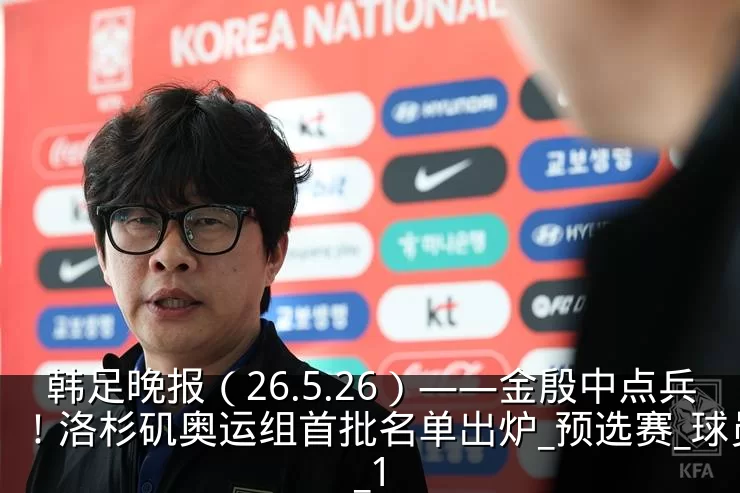 韩足晚报(26.5.26)——金殷中点兵!洛杉矶奥运组首批名单出炉_预选赛_球员_1