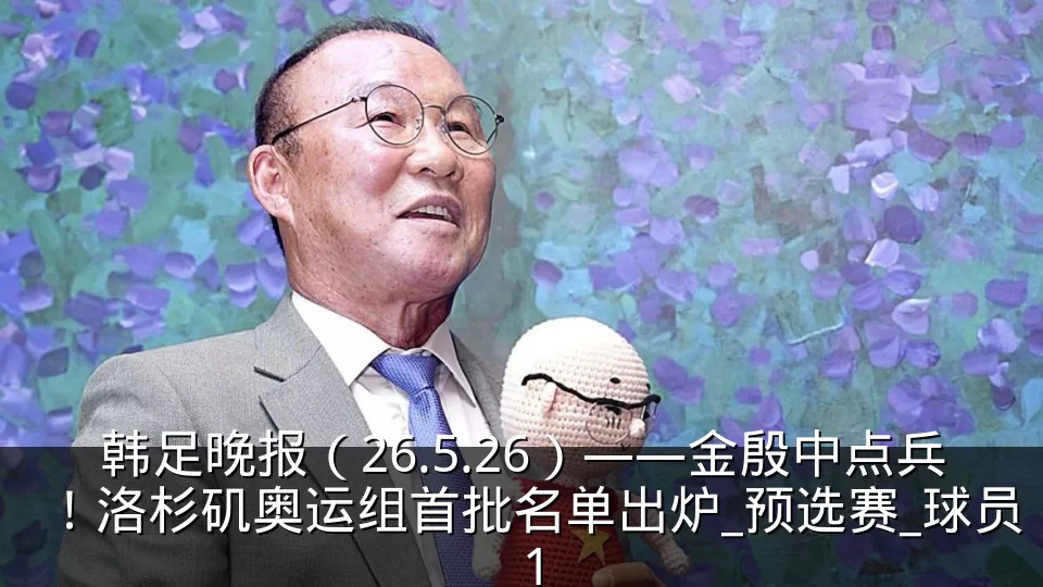 韩足晚报(26.5.26)——金殷中点兵!洛杉矶奥运组首批名单出炉_预选赛_球员_1