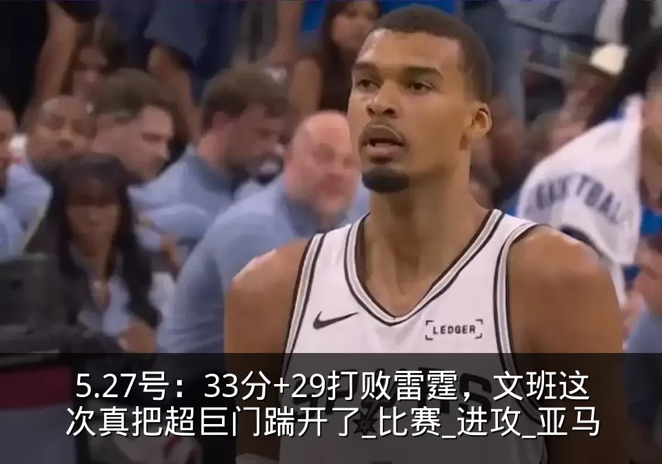 5.27号:33分+29打败雷霆,文班这次真把超巨门踹开了_比赛_进攻_亚马
