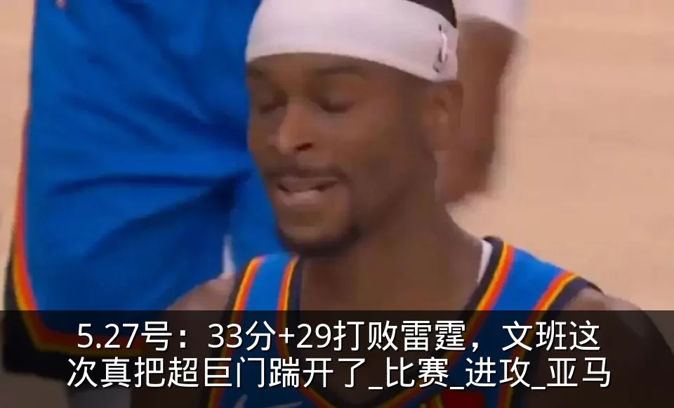 5.27号:33分+29打败雷霆,文班这次真把超巨门踹开了_比赛_进攻_亚马