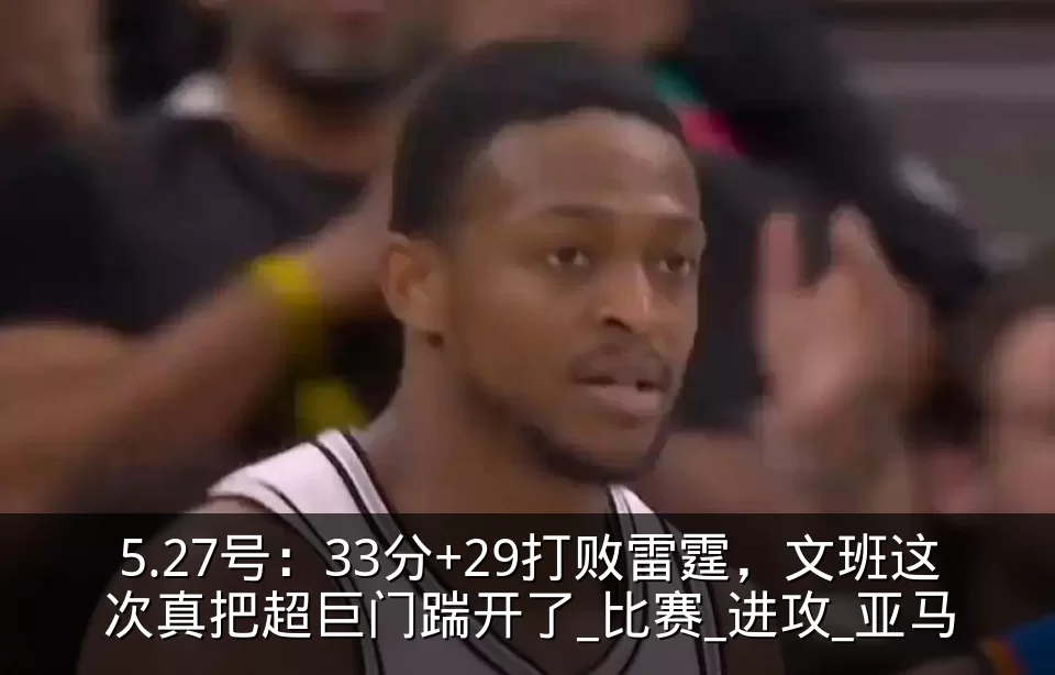 5.27号:33分+29打败雷霆,文班这次真把超巨门踹开了_比赛_进攻_亚马