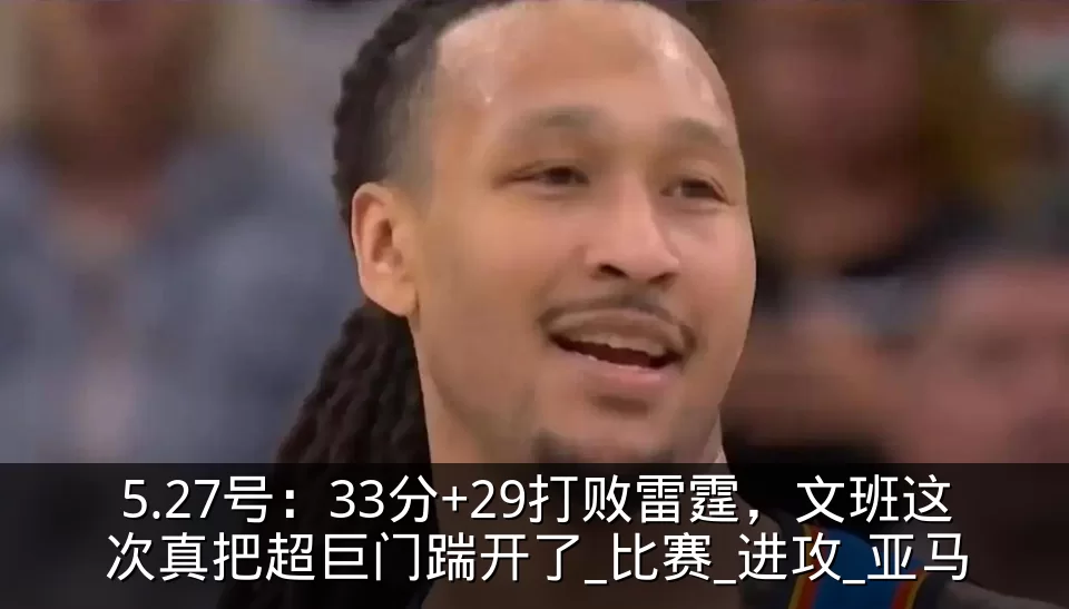 5.27号:33分+29打败雷霆,文班这次真把超巨门踹开了_比赛_进攻_亚马