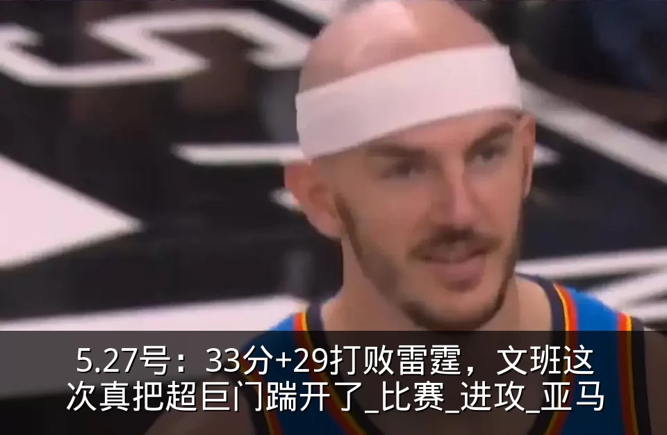 5.27号:33分+29打败雷霆,文班这次真把超巨门踹开了_比赛_进攻_亚马