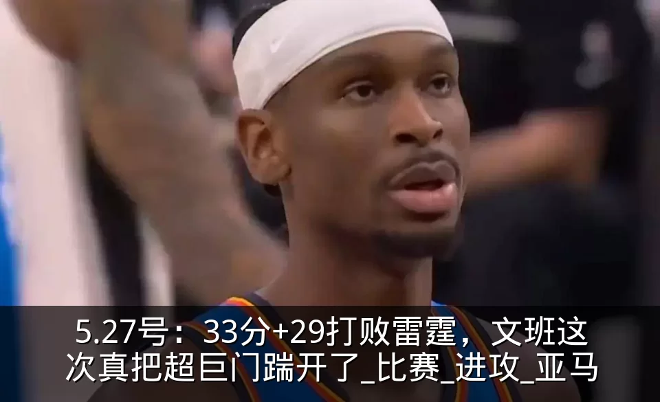 5.27号:33分+29打败雷霆,文班这次真把超巨门踹开了_比赛_进攻_亚马