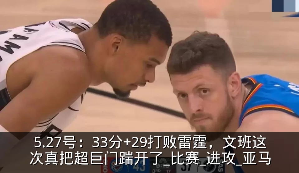 5.27号:33分+29打败雷霆,文班这次真把超巨门踹开了_比赛_进攻_亚马