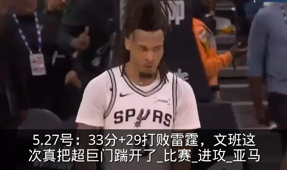 5.27号:33分+29打败雷霆,文班这次真把超巨门踹开了_比赛_进攻_亚马