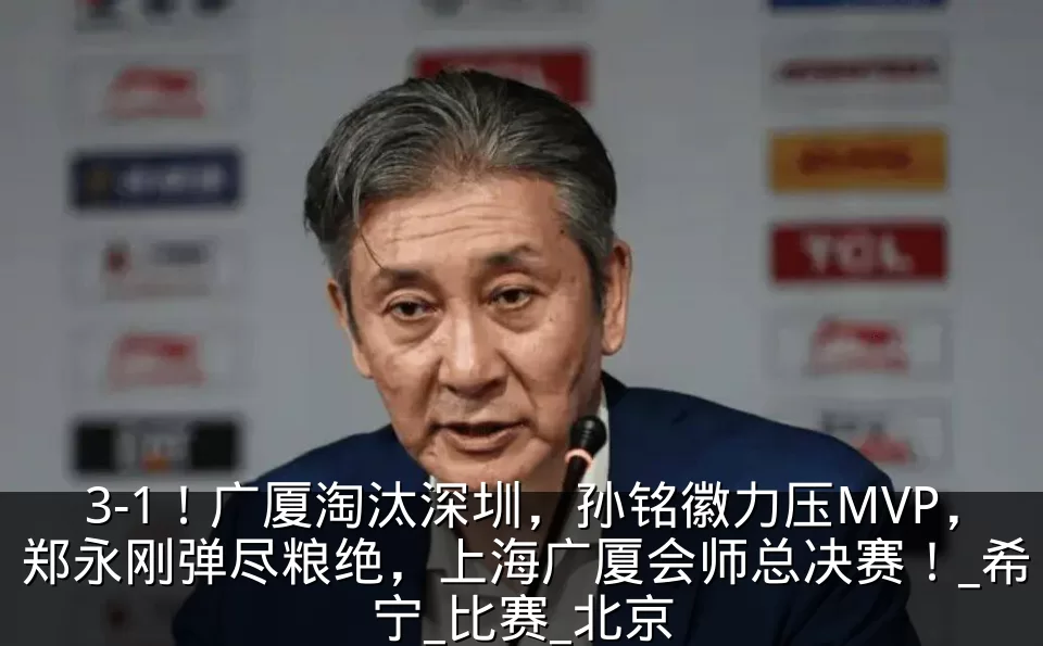3-1!广厦淘汰深圳,孙铭徽力压MVP,郑永刚弹尽粮绝,上海广厦会师总决赛!_希宁_比赛_北京